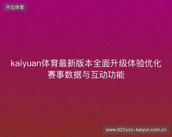 kaiyuan体育最新版本全面升级体验优化赛事数据与互动功能